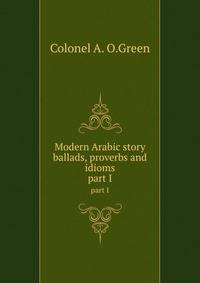 Modern Arabic story ballads, proverbs and idioms. part I