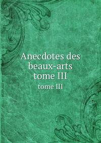 Anecdotes des beaux-arts. tome III