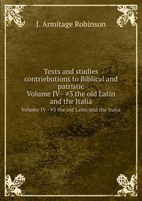 Texts and studies contriebutions to Biblical and patristic. Volume IV - #3 the old Latin and the Italia