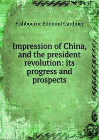 Impression of China, and the president revolution: its progress and prospects