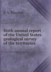 Sixth annual report of the United States geological survey of the territories