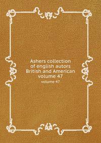 Ashers collection of english autors British and American. volume 47