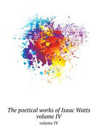 The poetical works of Isaac Watts. volume IV
