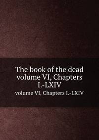 The book of the dead. volume VI, Chapters I.-LXIV