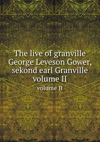 The live of granville George Leveson Gower, sekond earl Granville. volume II