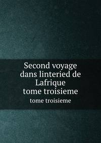 Second voyage dans linteried de Lafrique. tome troisieme