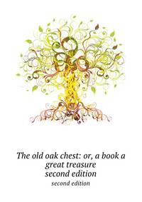The old oak chest: or, a book a great treasure. second edition