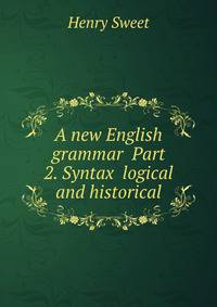 A new English grammar Part 2. Syntax logical and historical