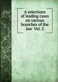 A selections of leading cases on various branches of the law Vol. 2