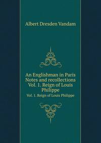 An Englishman in Paris Notes and recollections. Vol. 1. Reign of Louis Philippe