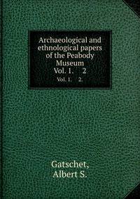 Archaeological and ethnological papers of the Peabody Museum. Vol. 1. 2.