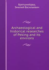 Archaeological and historical researches of Peking and its environs