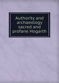 Authority and archaeology sacred and profane Hogarth