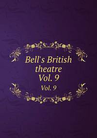 Bell`s British theatre. Vol. 9