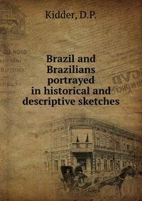 Brazil and Brazilians portrayed in historical and descriptive sketches
