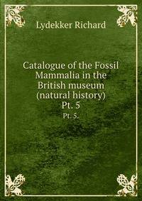Catalogue of the Fossil Mammalia in the British museum (natural history). Pt. 5.