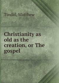 Christianity as old as the creation, or The gospel
