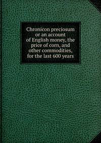 Chronicon preciosum or an account of English money, the price of corn, and other commodities, for the last 600 years