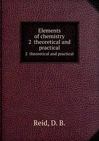 Elements of chemistry. 2 theoretical and practical