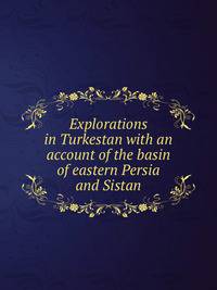Explorations in Turkestan with an account of the basin of eastern Persia and Sistan