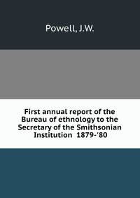 First annual report of the Bureau of ethnology to the Secretary of the Smithsonian Institution 1879-'80