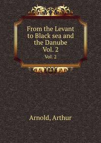 From the Levant to Black sea and the Danube. Vol. 2