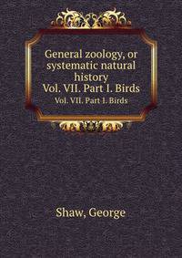 General zoology, or systematic natural history. Vol. VII. Part I. Birds