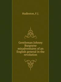 Gentleman Johnny Burgoyne misadventures of an English general in the revolution