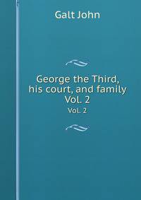 George the Third, his court, and family. Vol. 2