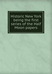 Historic New York being the first series of the Half Moon papers