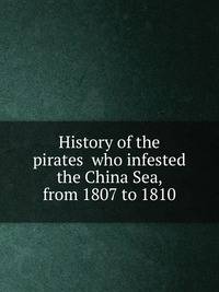 History of the pirates who infested the China Sea, from 1807 to 1810