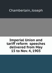 Imperial Union and tariff reform speeches delivered from May 15 to Nov. 4, 1903