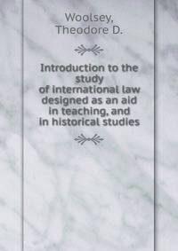 Introduction to the study of international law designed as an aid in teaching, and in historical studies