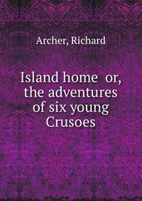Island home or, the adventures of six young Crusoes