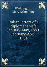 Italian letters of a diplomat's wife January-May, 1880. February-April, 1904