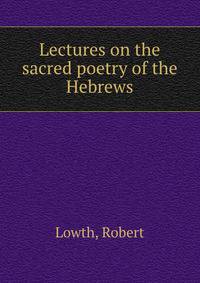 Lectures on the sacred poetry of the Hebrews