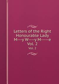 Letters of the Right Honourable Lady M---y W----y M-----e. Vol. 2
