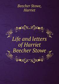 Life and letters of Harriet Beecher Stowe