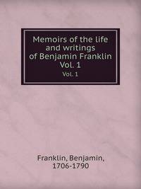 Memoirs of the life and writings of Benjamin Franklin. Vol. 1