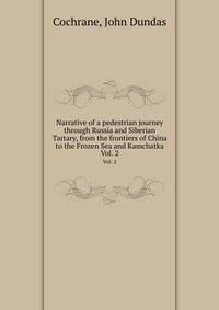 Narrative of a pedestrian journey through Russia and Siberian Tartary, from the frontiers of China to the Frozen Sea and Kamchatka. Vol. 2