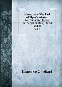 Narrative of the Earl of Elgin`s mission to China and Japan in the years 1857, 58, 59. Vol. 2