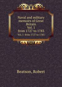 Naval and military memoirs of Great Britain. Vol. 1 from 1727 to 1783