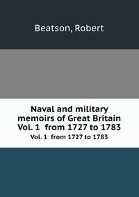 Naval and military memoirs of Great Britain. Vol. 1 from 1727 to 1783