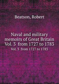 Naval and military memoirs of Great Britain. Vol. 3 from 1727 to 1783
