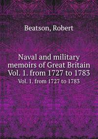 Naval and military memoirs of Great Britain. Vol. 1. from 1727 to 1783