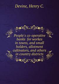 People's co-operative banks for workes in towns, and small holders, allotment cultivators, and others in country districts