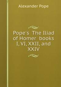 Pope's The Iliad of Homer books I, VI, XXII, and XXIV