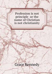 Profession is not principle or the name of Christian is not christianity
