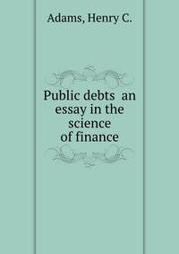 Public debts an essay in the science of finance