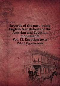 Records of the past being English translations of the Assyrian and Egyptian monuments. Vol. 12. Egyptian texts